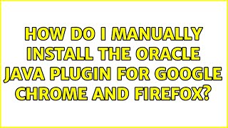 How do I manually install the Oracle Java Plugin for Google Chrome and Firefox? (3 Solutions!!)