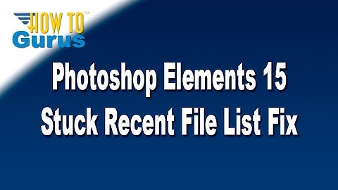 How You Can Fix the Recent File List Frozen Glitch in Adobe Photoshop Elements 15