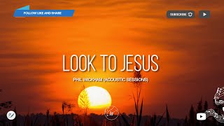 Look To Jesus by Phil Wickham (Acoustic Sessions) | Lyric Video by WordShip
