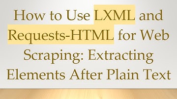 How to Use LXML and Requests-HTML for Web Scraping: Extracting Elements After Plain Text