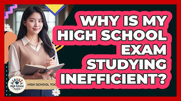 Why Is My High School Exam Studying Inefficient? - High School Toolkit