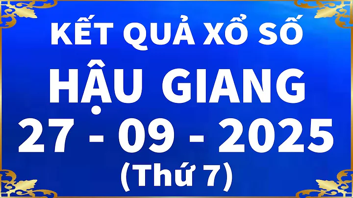 Xổ số Hậu Giang ngày 27 tháng 9 - XSHG 27/9 - KQXSHG | Kết quả xổ số kiến thiết Hậu Giang hôm nay