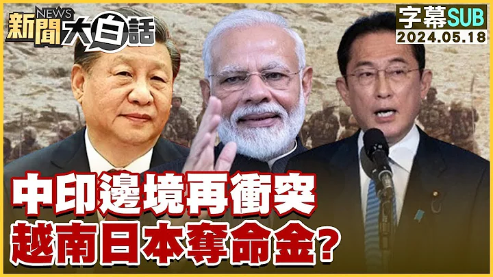 [SUB]中印邊境再衝突 越南日本奪命金？ 新聞大白話 20240518 (字幕版) - 天天要聞