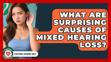 What Are Surprising Causes Of Mixed Hearing Loss? - Everyday Hearing Help