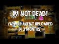 Im Not Dead! (Why I Haven&#39;t Uploaded In 3 Months)