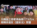 北韓金正恩歌頌曲風行TikTok  南韓依違反《國安法》禁播｜20240522 公視中晝新聞