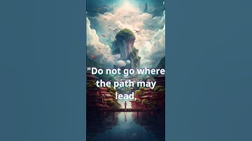 "Do not go where the path may lead...