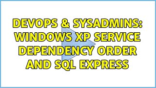DevOps & SysAdmins: Windows XP Service Dependency Order and SQL Express