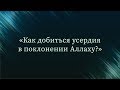 Как добиться усердия в поклонении Аллаху — Абу Ислам аш-Шаркаси