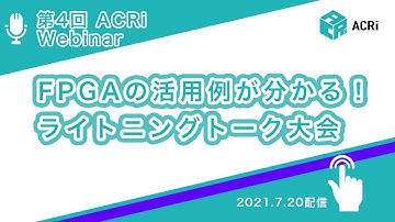 第4回 ACRi Webinar 【FPGAの活用例が分かる！ライトニングトーク大会】