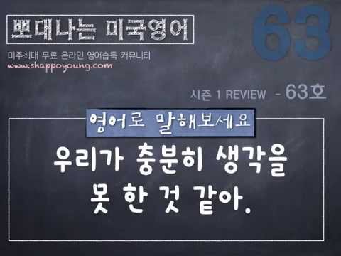 샤론 강의 뽀대나는 영어 63호- 우리가 충분히 생각을 못 한것 같아.
