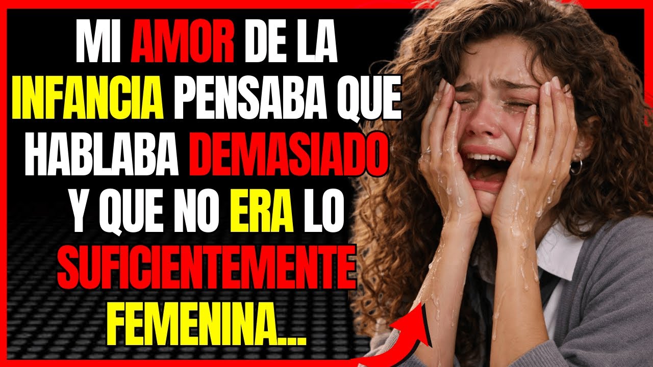 Mi amor de la infancia pensaba que hablaba demasiado y que no era lo suficientemente femenina...