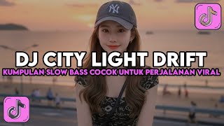 DJ CITY LIGHT DRIFT - KUMPULAN DJ SLOW BASS COCOK UNTUK PERJALANAN DAN SANTAI VIRAL TIKTOK!!