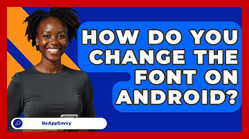 How Do You Change The Font On Android? - Be App Savvy