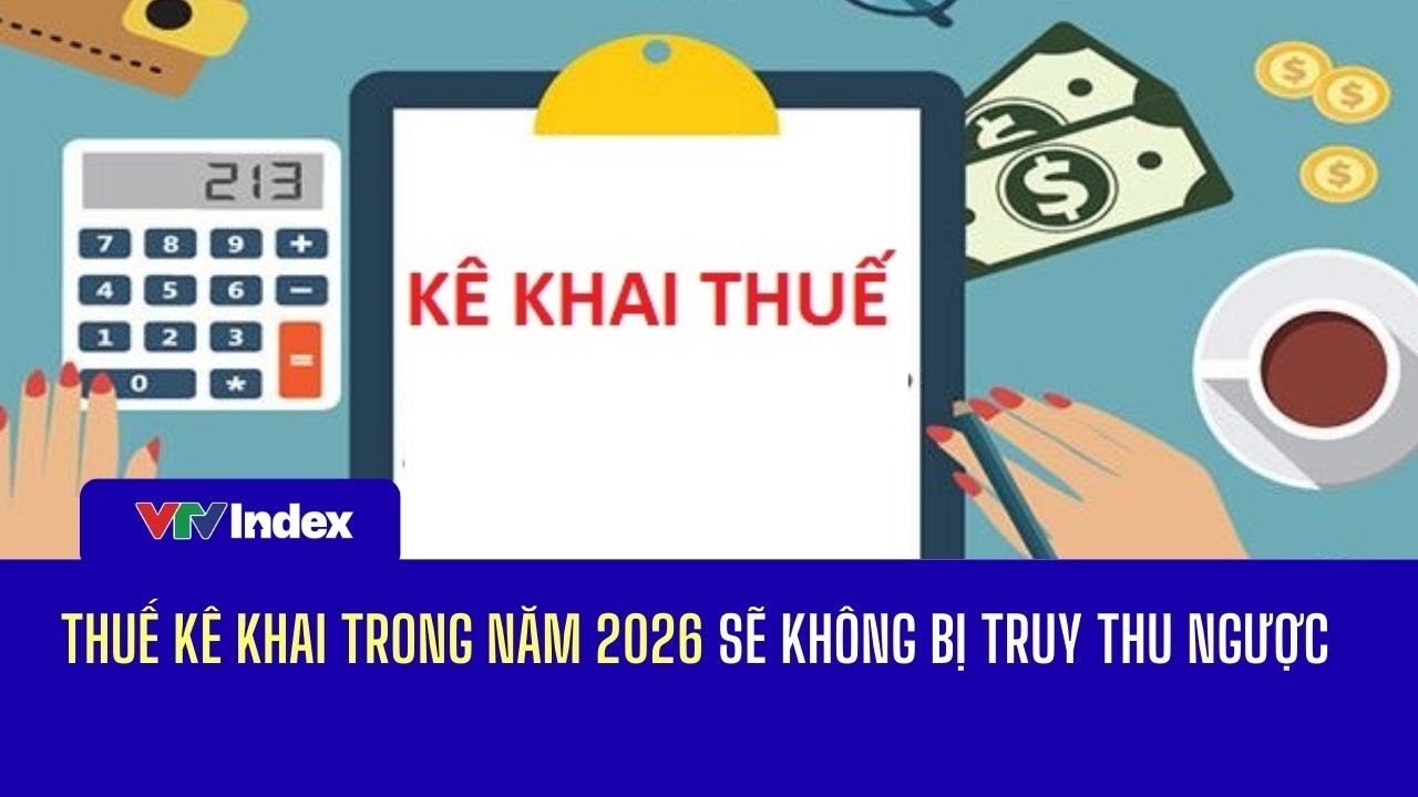 [TÀI CHÍNH KINH DOANH] Thuế kê khai năm 2026 sẽ không bị truy thu ngược | VTVIndex