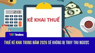 [TÀI CHÍNH KINH DOANH] Thuế kê khai năm 2026 sẽ không bị truy thu ngược | VTVIndex