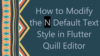 How to Modify the N Default Text Style in Flutter Quill Editor