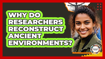 Why Do Researchers Reconstruct Ancient Environments?