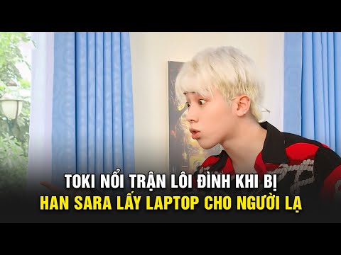 Toki NỔI TRẬN LÔI ĐÌNH khi Han Sara đem laptop TẶNG CHO NGƯỜI LẠ | TTT300