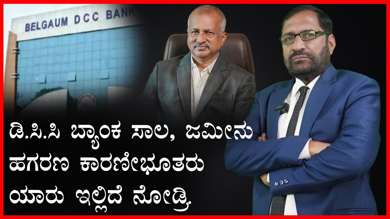 ಡಿ.ಸಿ.ಸಿ ಬ್ಯಾಂಕ ಸಾಲ, ಜಮೀನು ಹಗರಣ ಕಾರಣೀಭೂತರು ಯಾರು ಇಲ್ಲಿದೆ ನೋಡ್ರಿ.