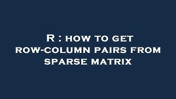 R : how to get row-column pairs from sparse matrix