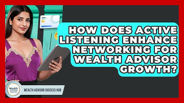 How Does Active Listening Enhance Networking For Wealth Advisor Growth? - Wealth Advisor Success Hub