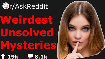 What Are The Weirdest Unsolved Mysteries? (r/AskReddit)