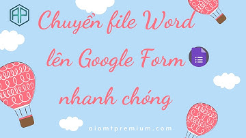 AIOMT Premium-Chuyển file Word lên Google Form nhanh chóng