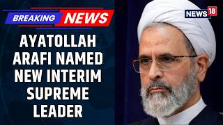 Iran's Interim Supreme Leader Appointed: Ayatollah Arafi Replaces Khamenei | #BreakingNews News18