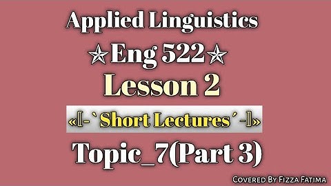 Eng 522|Lesson 2|Topic 7(Part 3)|Short Lectures|Applied Linguistics