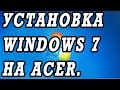 Видео инструкция как установить WINDOWS 7 с флешки на ноутбук на примере  ACER PB ENTE69