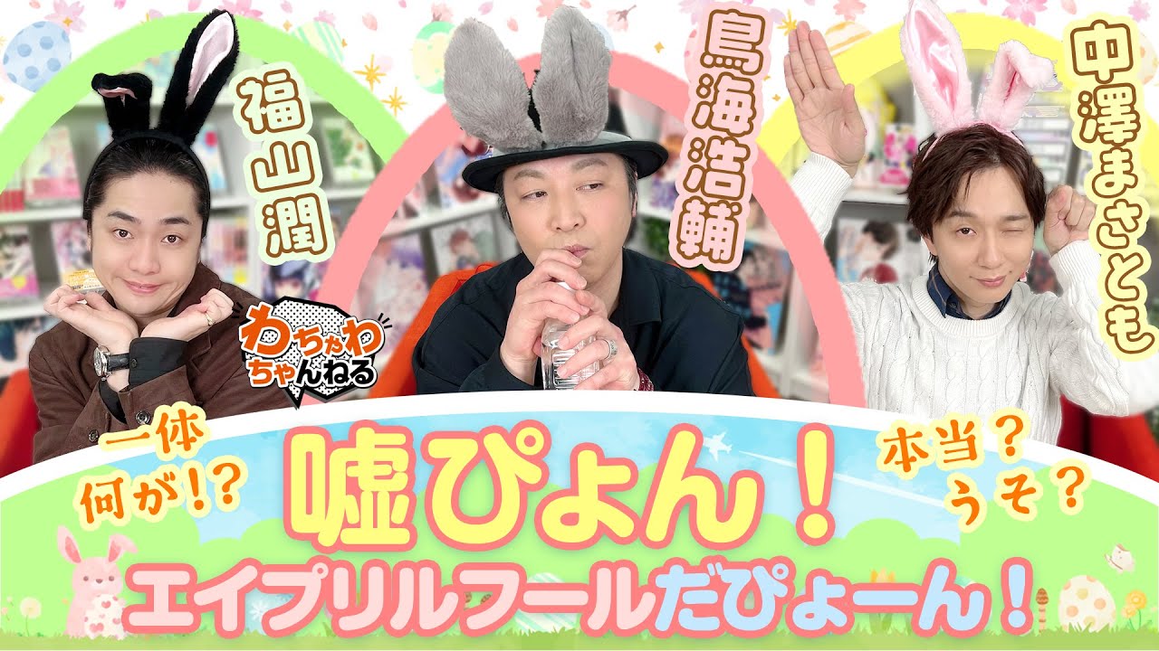 変身ぴょん！？鳥海浩輔・中澤まさとも・福山潤のエイプリルフール、嘘or本当？（わちゃわちゃんねる#108）