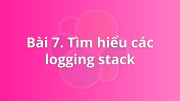 Bài 7. Tìm hiểu các logging stack (ELK, EFK, Grafana Loki,...) | Khóa học Logging for DevOps