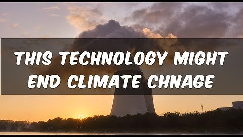 This technology might be able to end Climate Change - Nuclear Energy