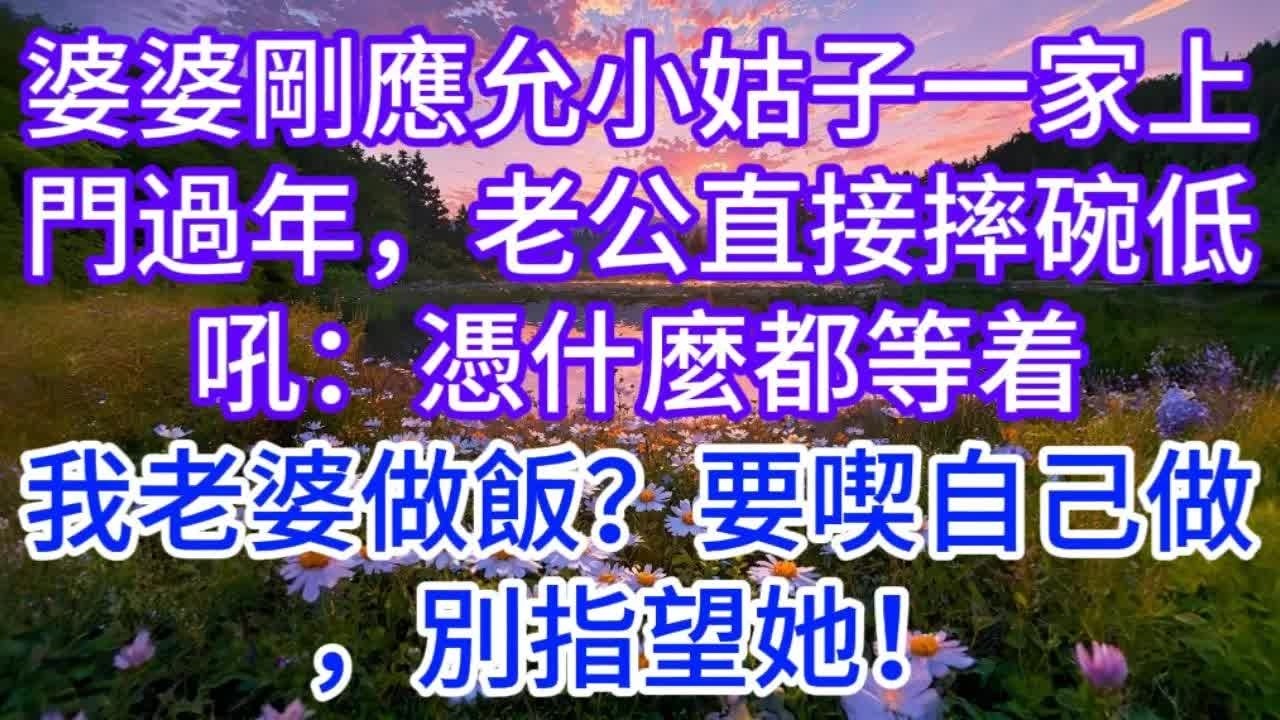 婆婆剛應允小姑子一家上門過年，老公直接摔碗低吼：憑什麼都等着我老婆做飯？要喫自己做，別指望她！
