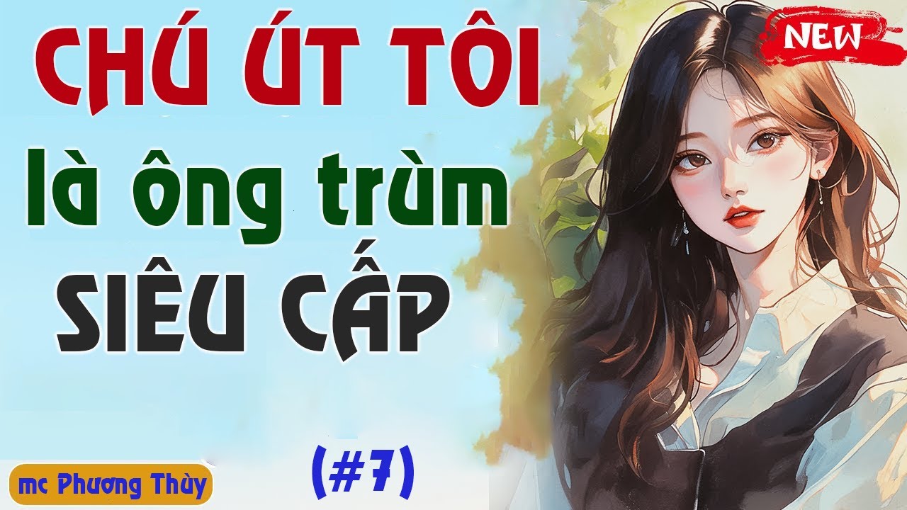 [Tập 7] CHÚ ÚT TÔI LÀ ÔNG TRÙM SIÊU CẤP - Truyện ngôn tình mới nhất | MC Phương Thuỳ