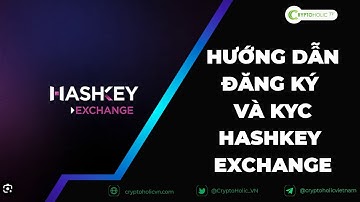 Hướng dẫn đăng ký và KYC sàn Hashkey Exchange - Mới nhất