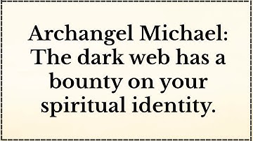 Archangel Michael: The dark web has a bounty on your spiritual identity.