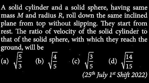A solid cylinder and a solid sphere, having same mass M and radius R, roll down the RT DTS 28 Q9