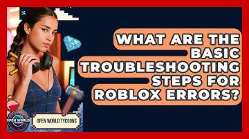 What Are The Basic Troubleshooting Steps For Roblox Errors? - Open World Tycoons