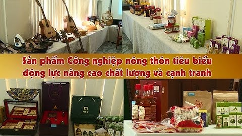Sản phẩm Công nghiệp nông thôn tiêu biểu động lực nâng cao chất lượng và cạnh tranh