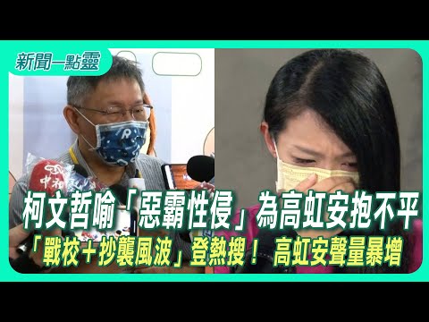 【新聞一點靈】柯文哲喻「惡霸性侵」為高虹安抱不平　「戰校＋抄襲風波」登熱搜！ 高虹安聲量暴增