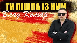 Влад Комар - Ти пішла із ним