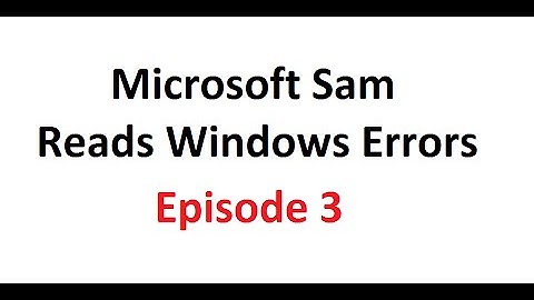 Microsoft Sam Reads Windows Errors: Episode 3