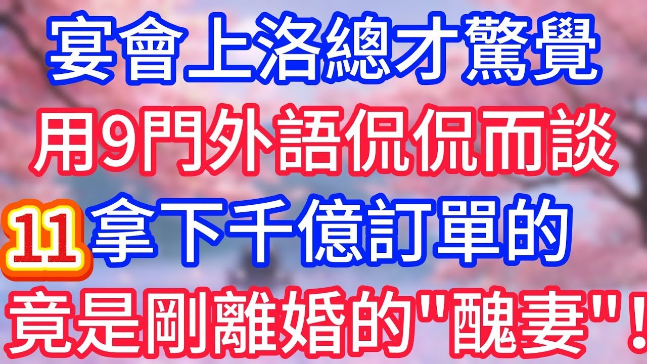 【十一】宴會上總才驚覺，用九門外語侃侃而談，拿下千億訂單的，竟是剛離婚的“醜妻”！