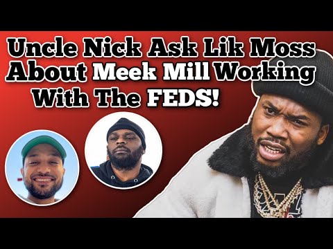 Uncle Nick Ask Lik Moss About Meek Mill Working With The FEDS!