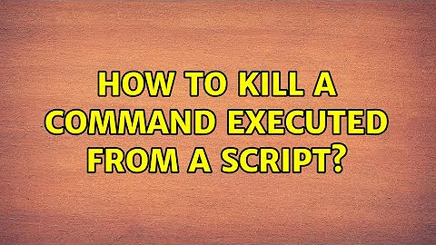How to kill a command executed from a script? (3 Solutions!!)