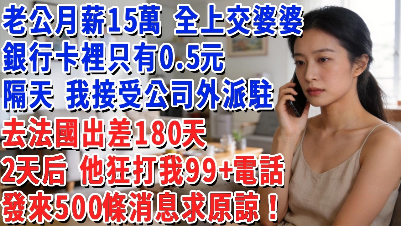 老公月薪15萬 全上交婆婆，銀行卡裡只有0.5元，隔天 我接受公司外派駐，去法國出差180天，2天后 他狂打我99+電話，發來500條消息求原諒！#小娟講故事 #情感故事 #老年生活