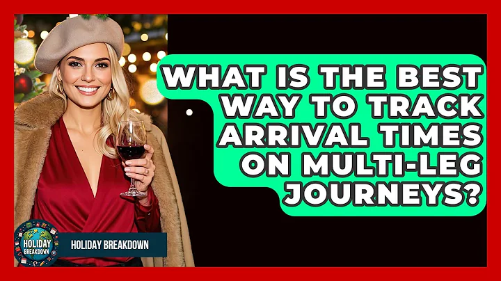 What Is The Best Way To Track Arrival Times On Multi-leg Journeys? - Holiday Breakdown