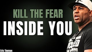 Kill The Fear Inside You | ( Eric Thomas Powerful Motivational Speech )
